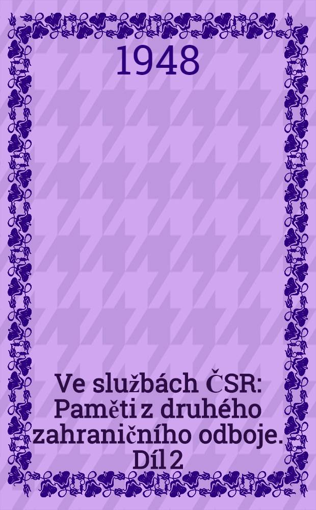 Ve službách ČSR : Paměti z druhého zahraničního odboje. Díl 2