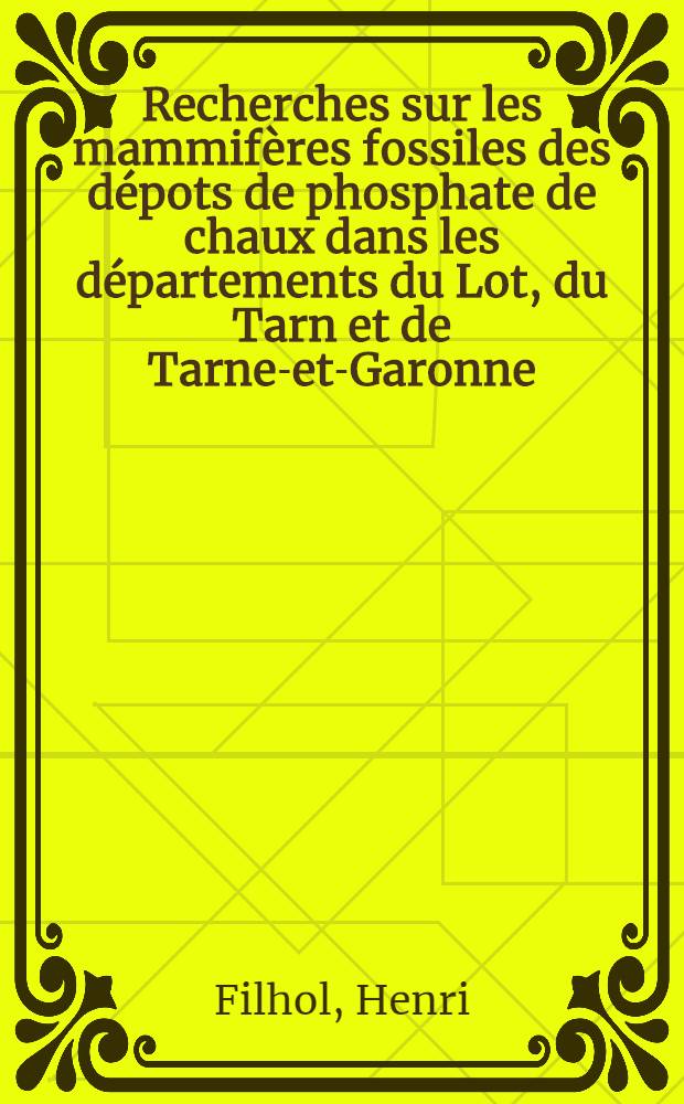 Recherches sur les mammif&egrave;res fossiles des d&eacute;pots de phosphate de chaux dans les d&eacute;partements du Lot, du Tarn et de Tarne-et-Garonne