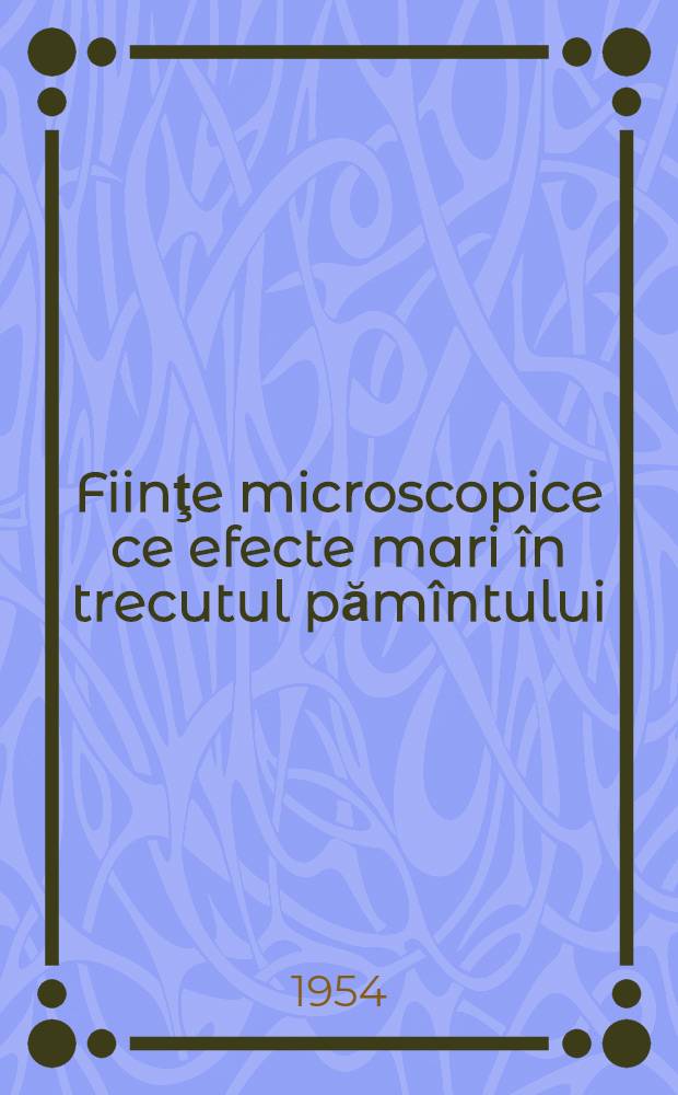 Fiinţe microscopice ce efecte mari în trecutul pămîntului