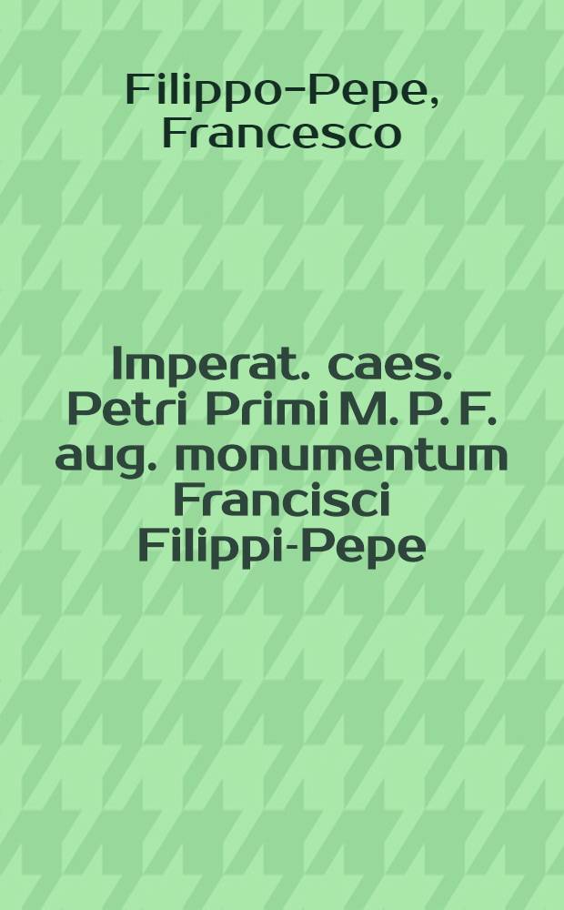 Imperat. caes. Petri Primi M. P. F. aug. monumentum Francisci Filippi-Pepe