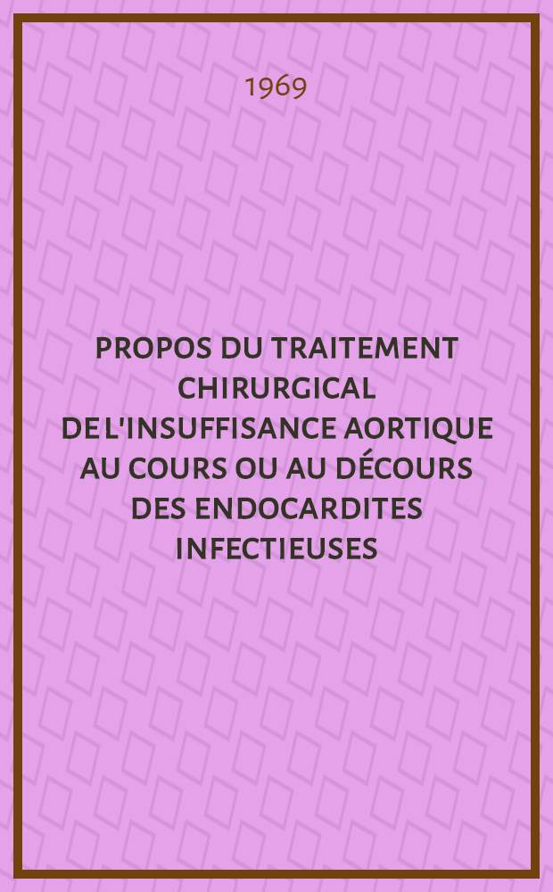 &Agrave; propos du traitement chirurgical de l'insuffisance aortique au cours ou au d&eacute;cours des endocardites infectieuses : &Eacute;tude de 3 observations : Th&egrave;se ..