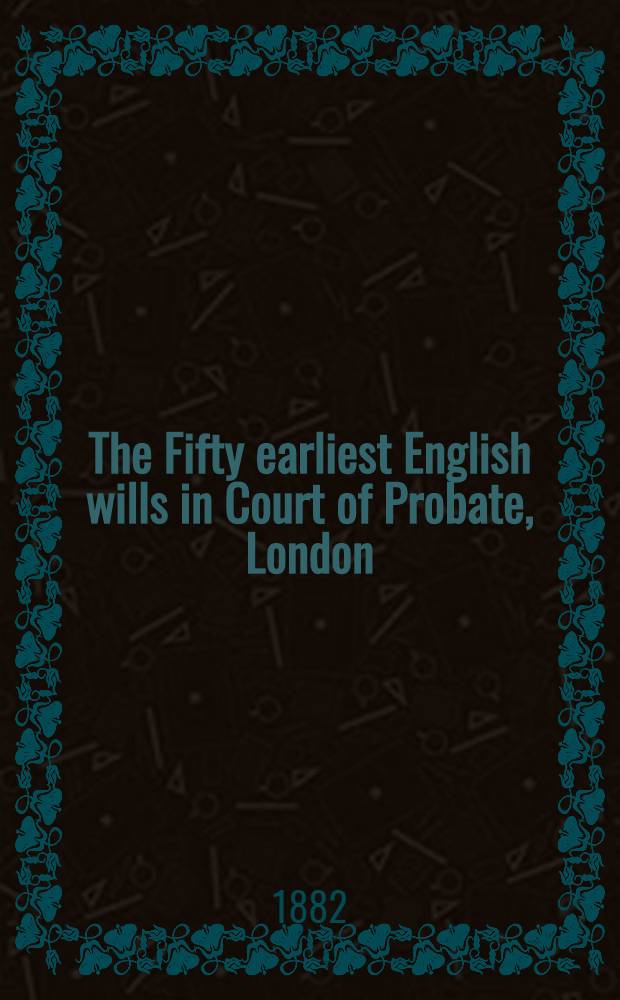 The Fifty earliest English wills in Court of Probate, London : A. D. 1387-1439; with a priest's of 1454