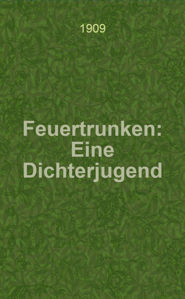 Feuertrunken : Eine Dichterjugend : Schillers Briefe bis zu seiner Verlobung