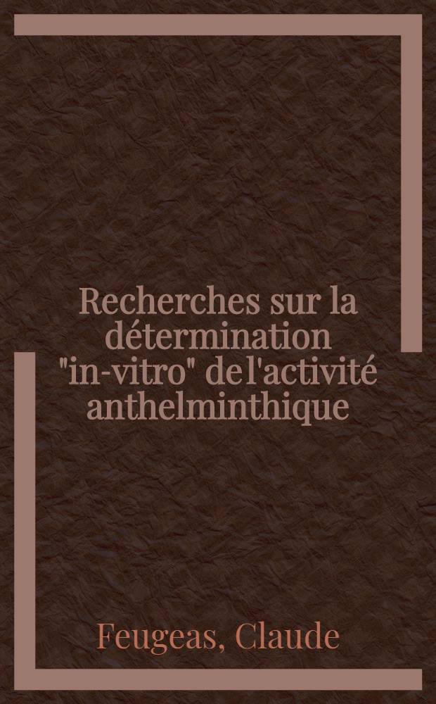 Recherches sur la d&eacute;termination "in-vitro" de l'activit&eacute; anthelminthique : Th&egrave;se ..