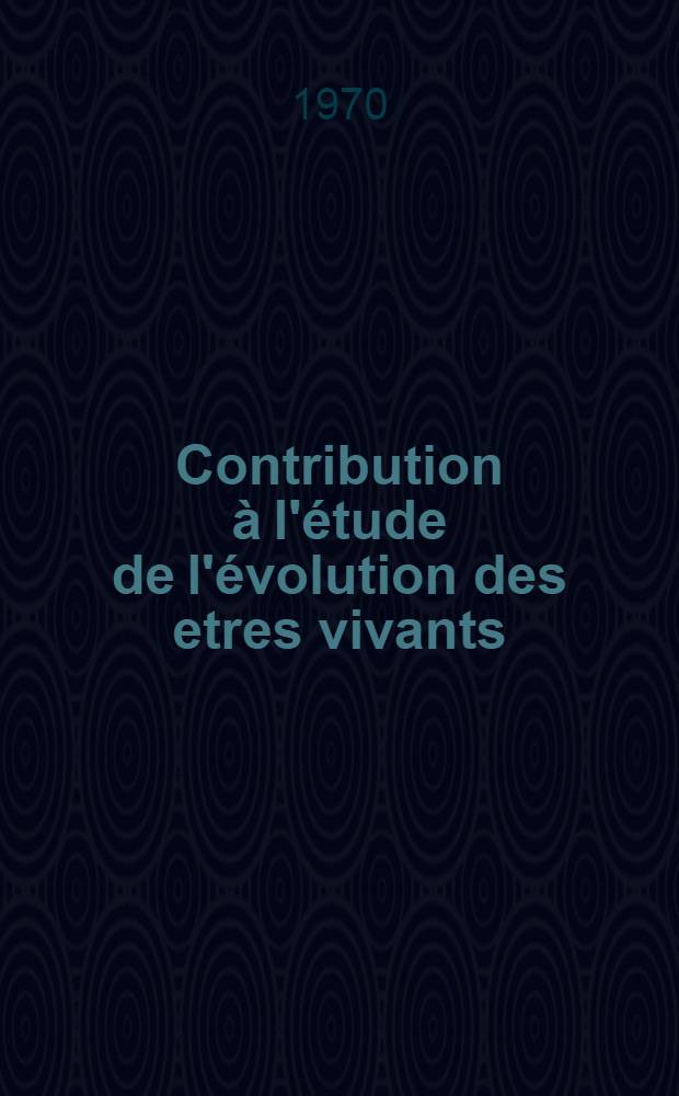 Contribution à l'étude de l'évolution des etres vivants : Thèse ..