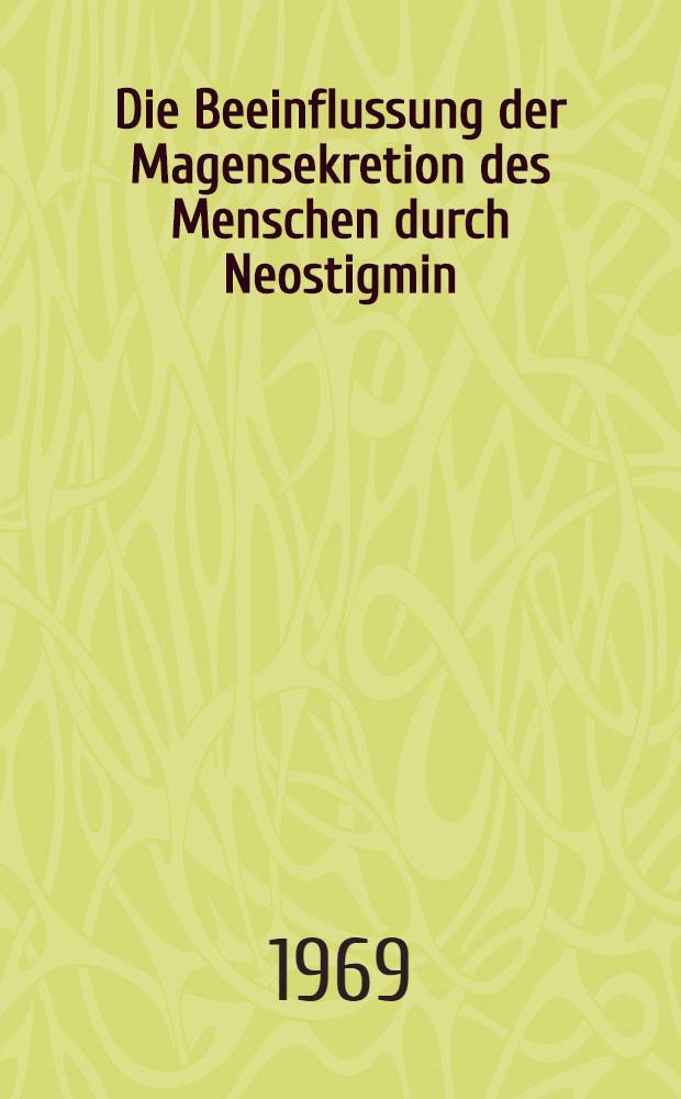 Die Beeinflussung der Magensekretion des Menschen durch Neostigmin : Inaug.-Diss. ... der ... Med. Fakult&auml;t der ... Univ. Erlangen-N&uuml;rnberg