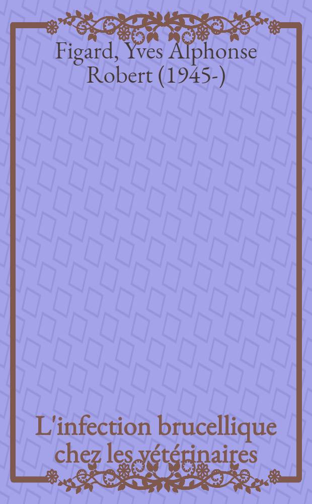 L'infection brucellique chez les v&eacute;t&eacute;rinaires : Th&egrave;se ..