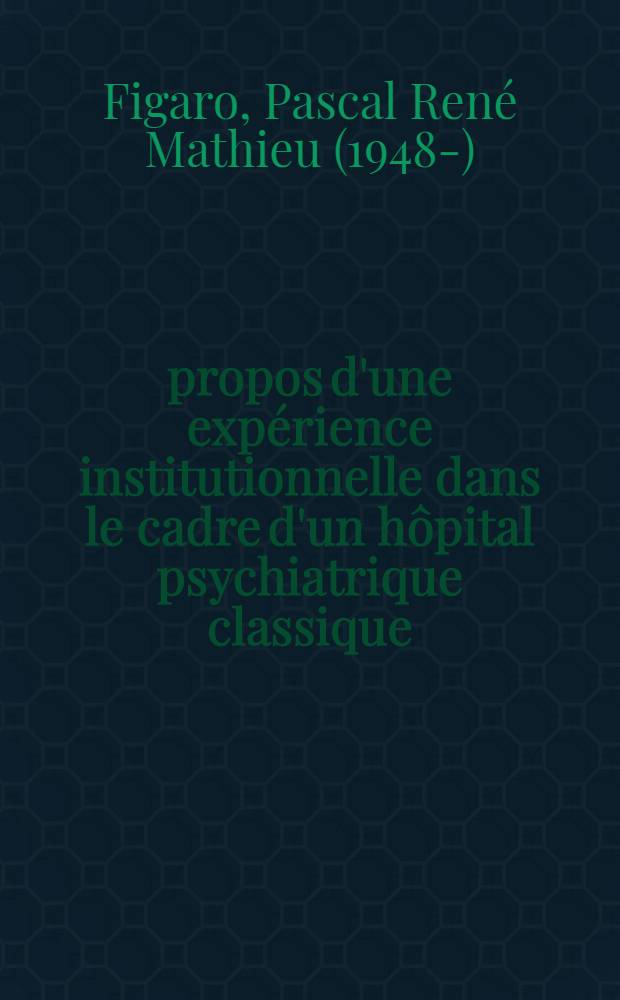 À propos d'une expérience institutionnelle dans le cadre d'un hôpital psychiatrique classique : Thèse