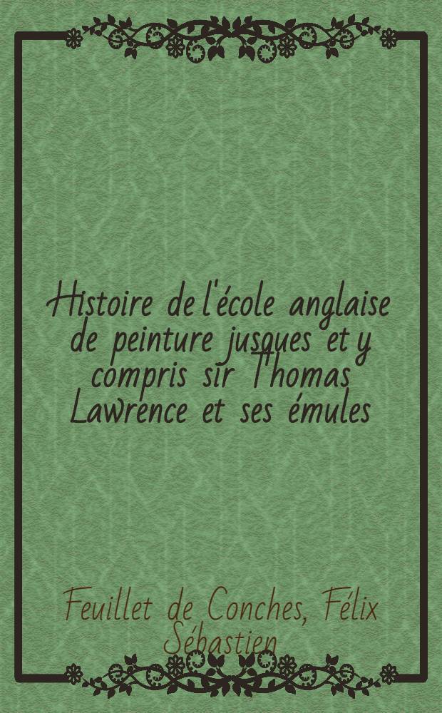 Histoire de l'école anglaise de peinture jusques et y compris sir Thomas Lawrence et ses émules