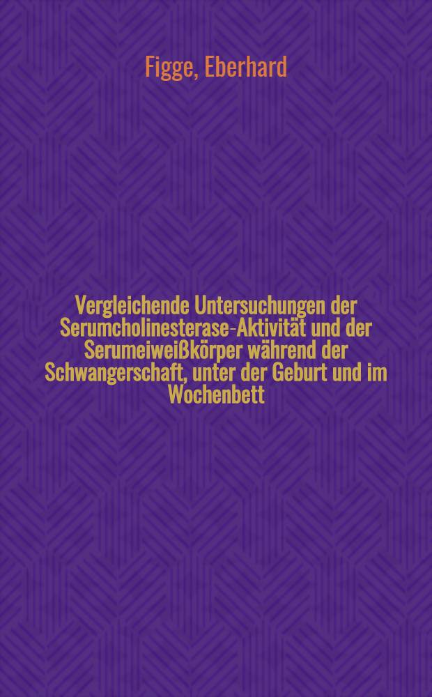 Vergleichende Untersuchungen der Serumcholinesterase-Aktivität und der Serumeiweißkörper während der Schwangerschaft, unter der Geburt und im Wochenbett : Inaug.-Diss. ... einer ... Med. Fakultät der ... Univ. zu Tübingen