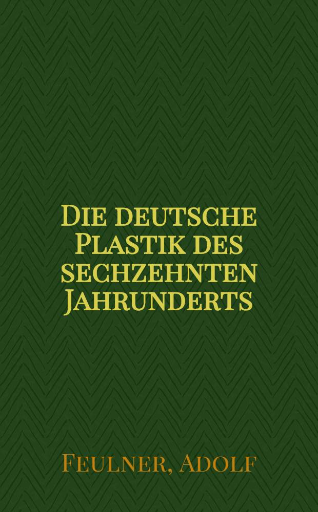 Die deutsche Plastik des sechzehnten Jahrunderts