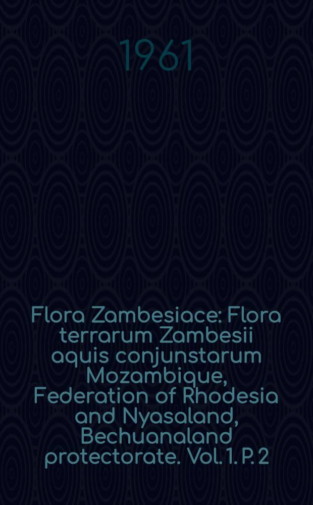 Flora Zambesiace : [Flora terrarum Zambesii aquis conjunstarum] Mozambique, Federation of Rhodesia and Nyasaland, Bechuanaland protectorate. Vol. 1. P. 2