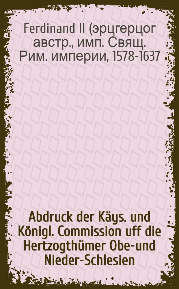 Abdruck der Käys. und Königl. Commission uff die Hertzogthümer Ober- und Nieder-Schlesien