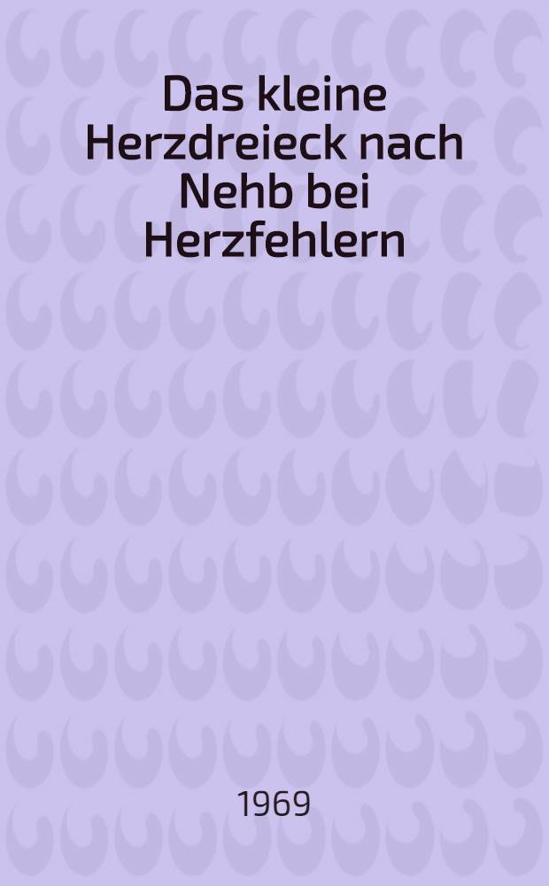 Das kleine Herzdreieck nach Nehb bei Herzfehlern : Inaug.-Diss. ... der ... Med. Fakultät der ... Univ. Erlangen-Nürnberg