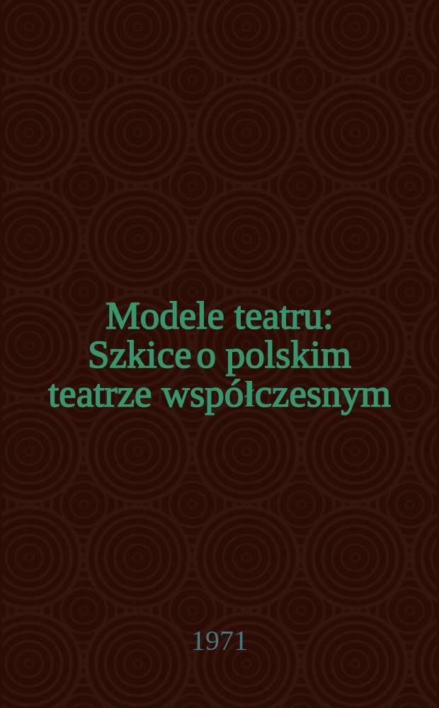 Modele teatru : Szkice o polskim teatrze współczesnym
