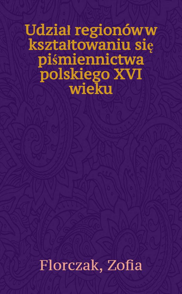 Udział regionów w kształtowaniu się piśmiennictwa polskiego XVI wieku : Studium z zakresu socjologii pisarstwa