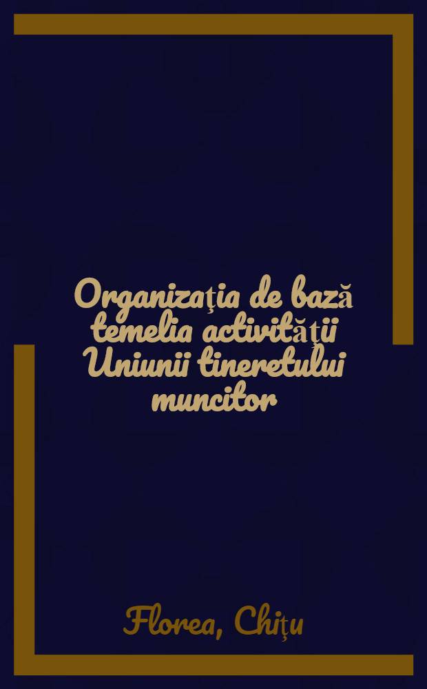 Organizaţia de bază temelia activităţii Uniunii tineretului muncitor