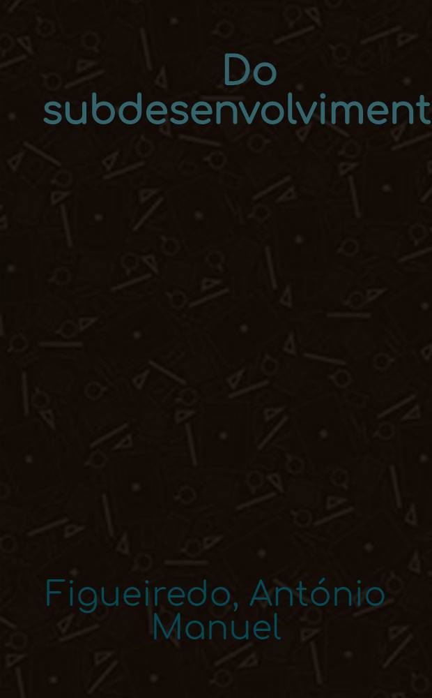 Do subdesenvolvimento : Vulgatas, rupturas e reconsiderações em torno de um conceito : Antologia e roteiro crít