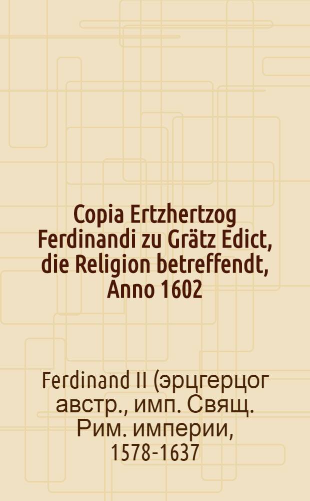 Copia Ertzhertzog Ferdinandi zu Grätz Edict, die Religion betreffendt, Anno 1602