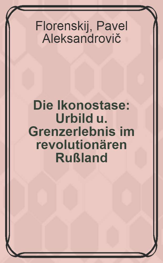 Die Ikonostase : Urbild u. Grenzerlebnis im revolutionären Rußland
