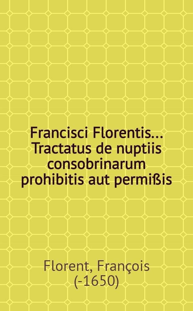 Francisci Florentis ... Tractatus de nuptiis consobrinarum prohibitis aut permißis : Et Caroli Butleri ... Συγγε΄νια ! sive de propinquitate matrimonium impediente regula