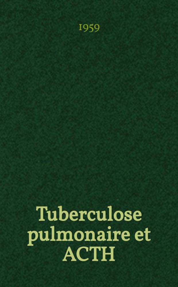 Tuberculose pulmonaire et ACTH : Essai d'interpr&eacute;tation biologiques et anatomique de l'hormonoth&eacute;rapie : Th&egrave;se pour le doctorat en m&eacute;d. (dipl&ocirc;me d'&Eacute;tat)