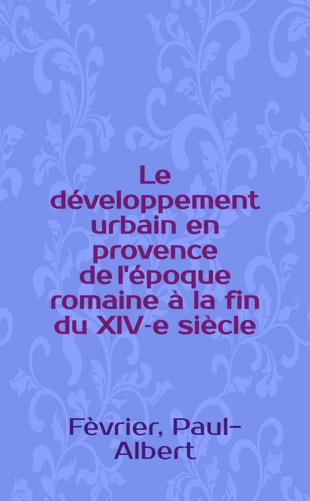 Le d&eacute;veloppement urbain en provence de l'&eacute;poque romaine &agrave; la fin du XIV-e si&egrave;cle : (Arch&eacute;ologie et histoire urbaine) : Th&egrave;se ..