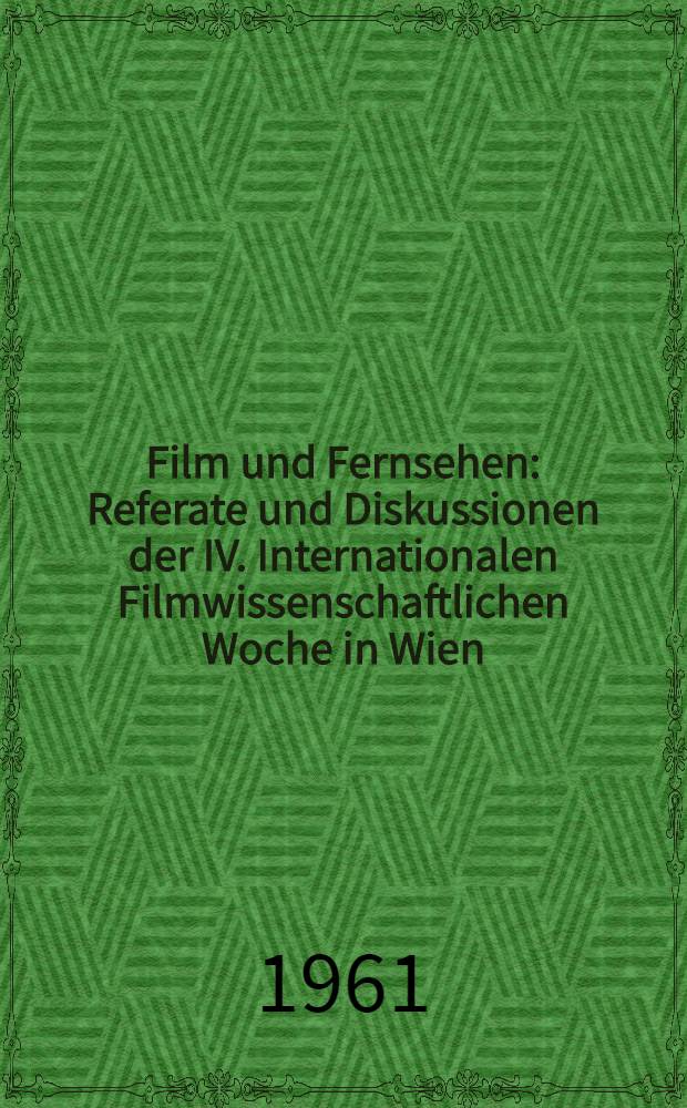 Film und Fernsehen : Referate und Diskussionen der IV. Internationalen Filmwissenschaftlichen Woche in Wien