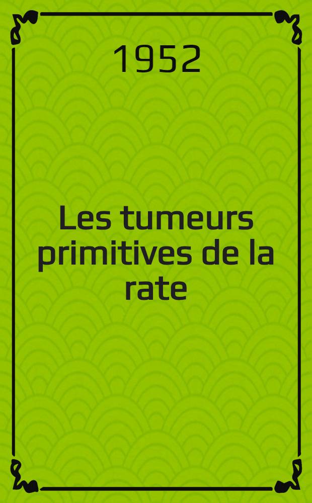 Les tumeurs primitives de la rate : Thèse pour le doctorat en med., présentée ..