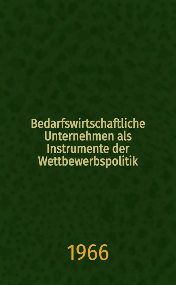 Bedarfswirtschaftliche Unternehmen als Instrumente der Wettbewerbspolitik : Inaug.-Diss. ... der Wirtschafts- und Sozialwissenschaftlichen Fakultät der Univ. zu Köln