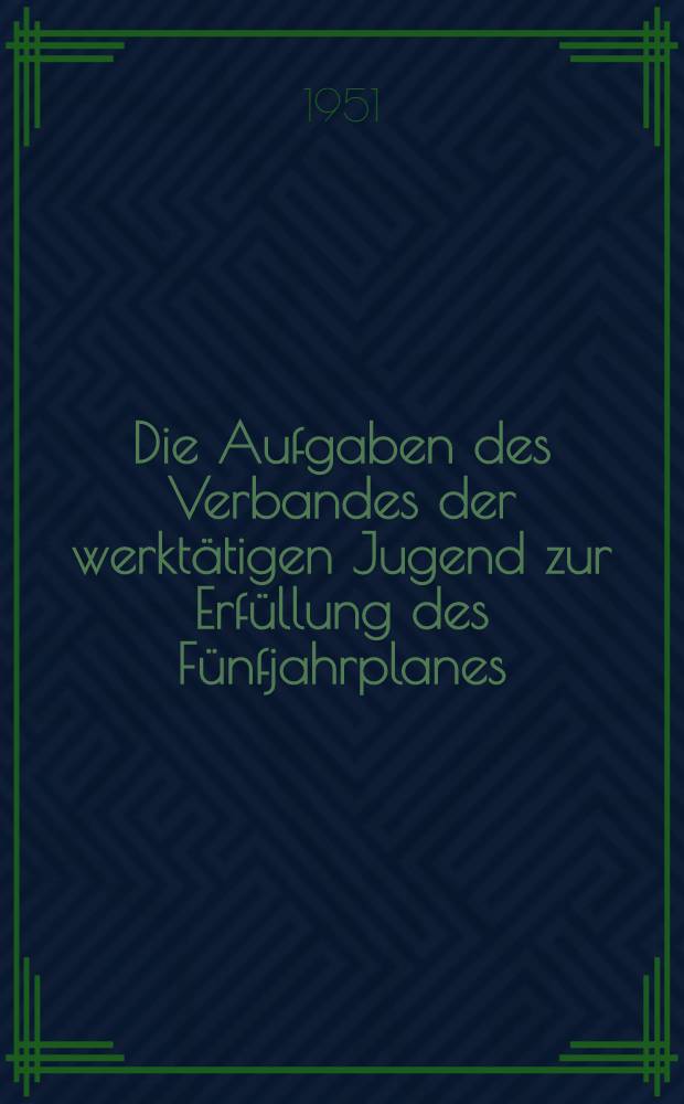 Die Aufgaben des Verbandes der werktätigen Jugend zur Erfüllung des Fünfjahrplanes : Bericht an die V. Vollversammlung des ZK des VdWJ, Januar, 1951