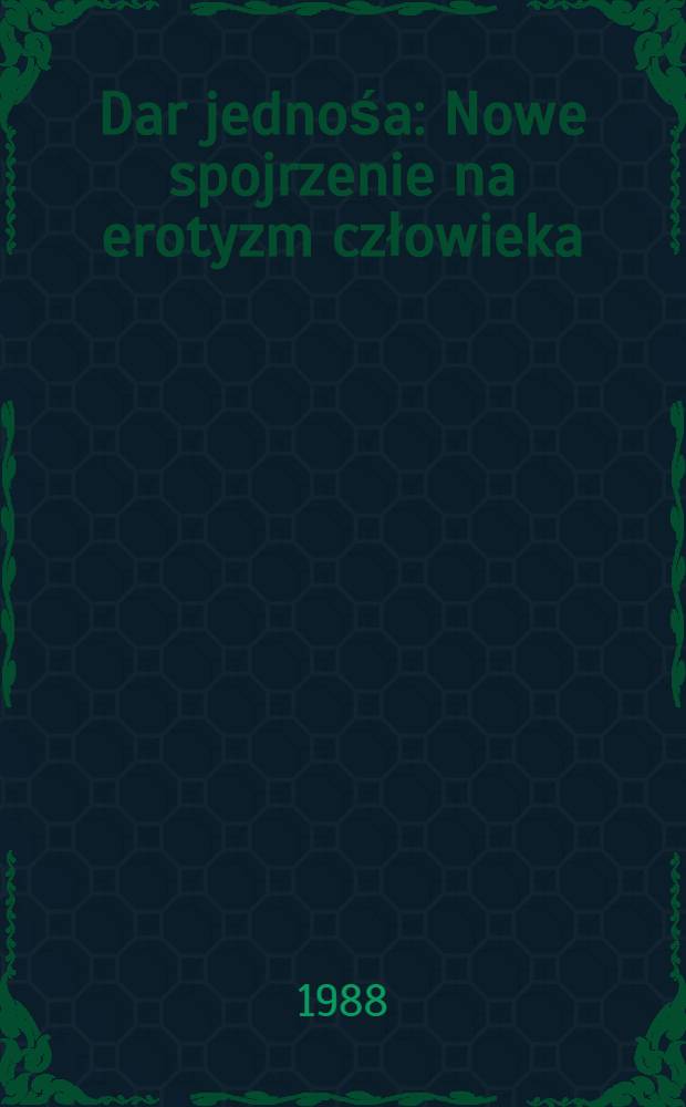 Dar jednośa : Nowe spojrzenie na erotyzm człowieka