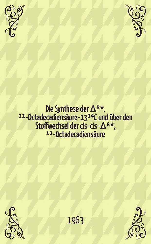 Die Synthese der Δ⁸*, ¹¹-Octadecadiensäure-13¹⁴C und über den Stoffwechsel der cis-cis-Δ⁸*, ¹¹-Octadecadiensäure : Inaug.-Diss. ... der Univ. zu Köln