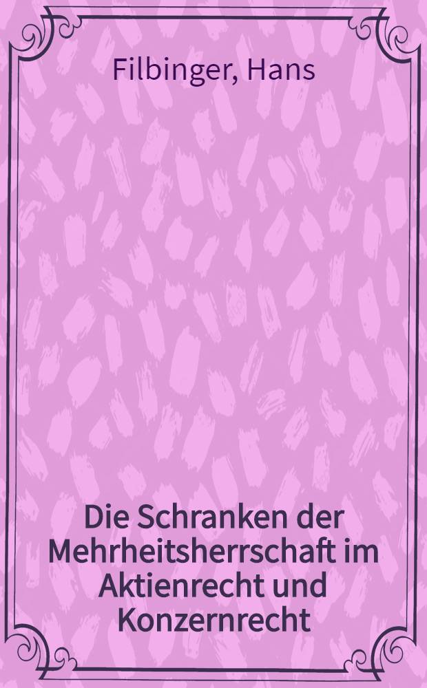 Die Schranken der Mehrheitsherrschaft im Aktienrecht und Konzernrecht