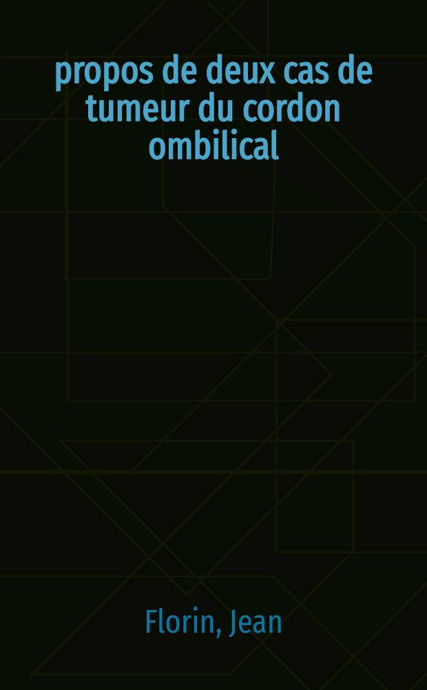 À propos de deux cas de tumeur du cordon ombilical : Thèse pour le doctorat en méd. présentée ..