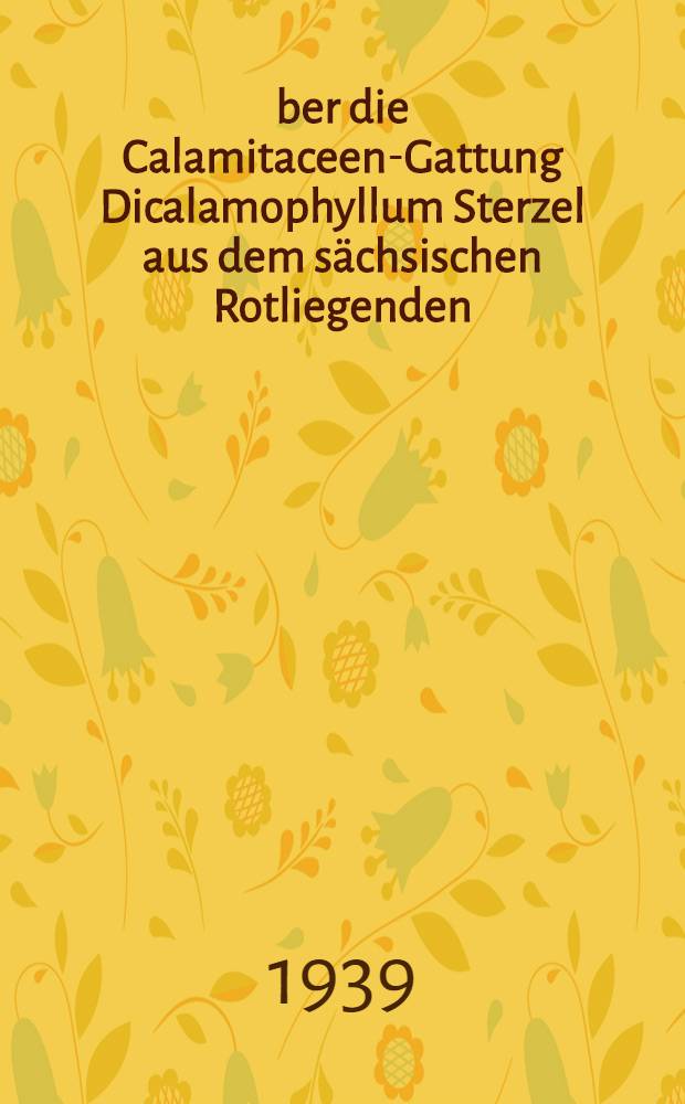 Über die Calamitaceen-Gattung Dicalamophyllum Sterzel aus dem sächsischen Rotliegenden