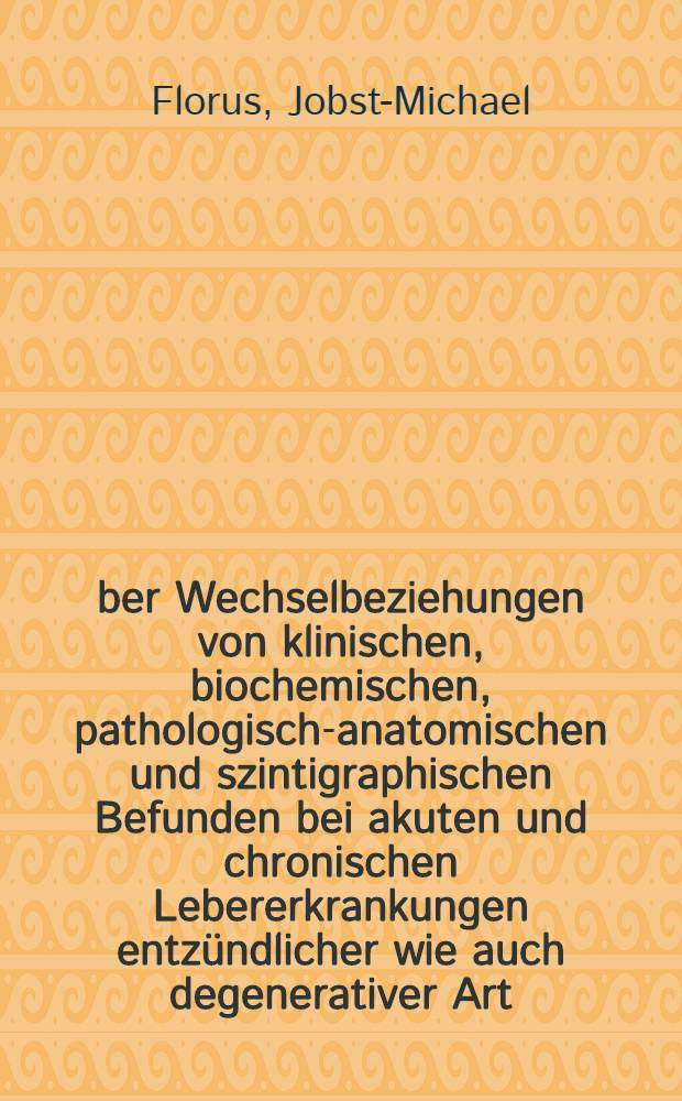 &Uuml;ber Wechselbeziehungen von klinischen, biochemischen, pathologisch-anatomischen und szintigraphischen Befunden bei akuten und chronischen Lebererkrankungen entz&uuml;ndlicher wie auch degenerativer Art : Inuag.-Diss. der Med. Fak. der Univ. zu T&uuml;bingen