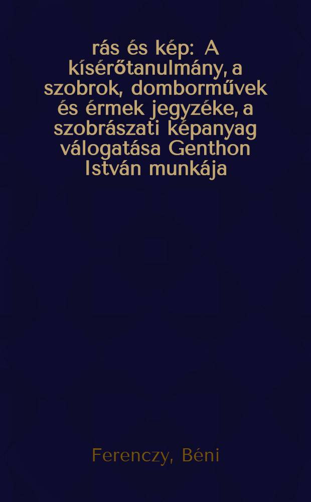 Írás és kép : A kísérőtanulmány, a szobrok, domborművek és érmek jegyzéke, a szobrászati képanyag válogatása Genthon István munkája