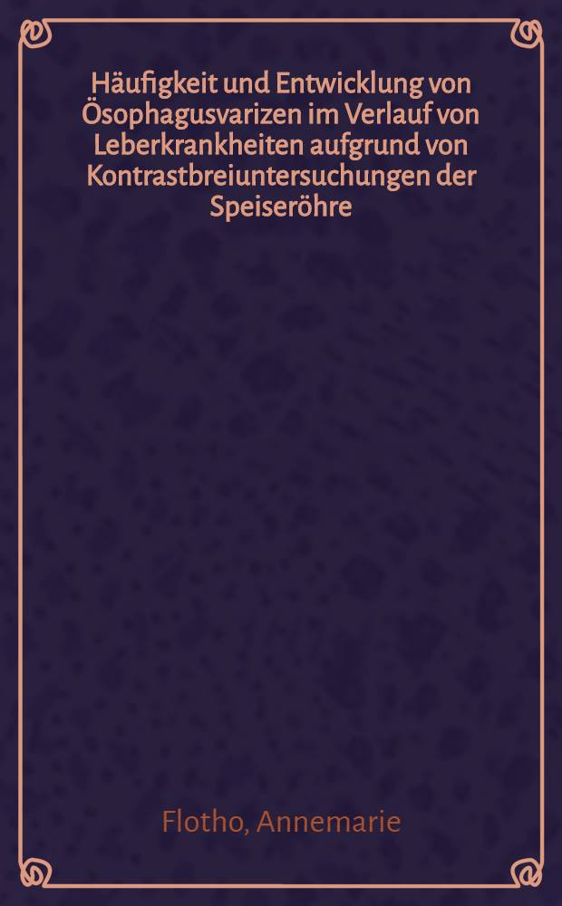 H&auml;ufigkeit und Entwicklung von &Ouml;sophagusvarizen im Verlauf von Leberkrankheiten aufgrund von Kontrastbreiuntersuchungen der Speiser&ouml;hre : Inaug.-Diss. ... der Med. Fakult&auml;t der ... Univ. zu Bonn