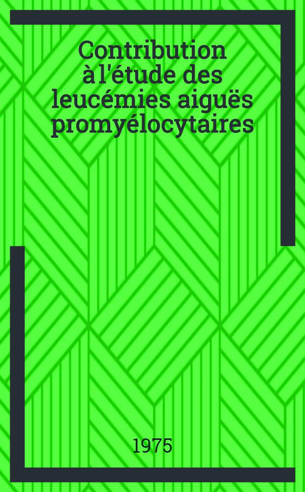 Contribution &agrave; l'&eacute;tude des leuc&eacute;mies aigu&euml;s promy&eacute;locytaires : &Agrave; propos de cinq observations : Th&egrave;se ... par ..