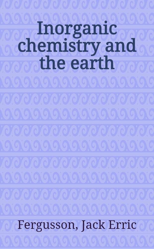 Inorganic chemistry and the earth : Chem. resources, their extraction, use a. environmental impact