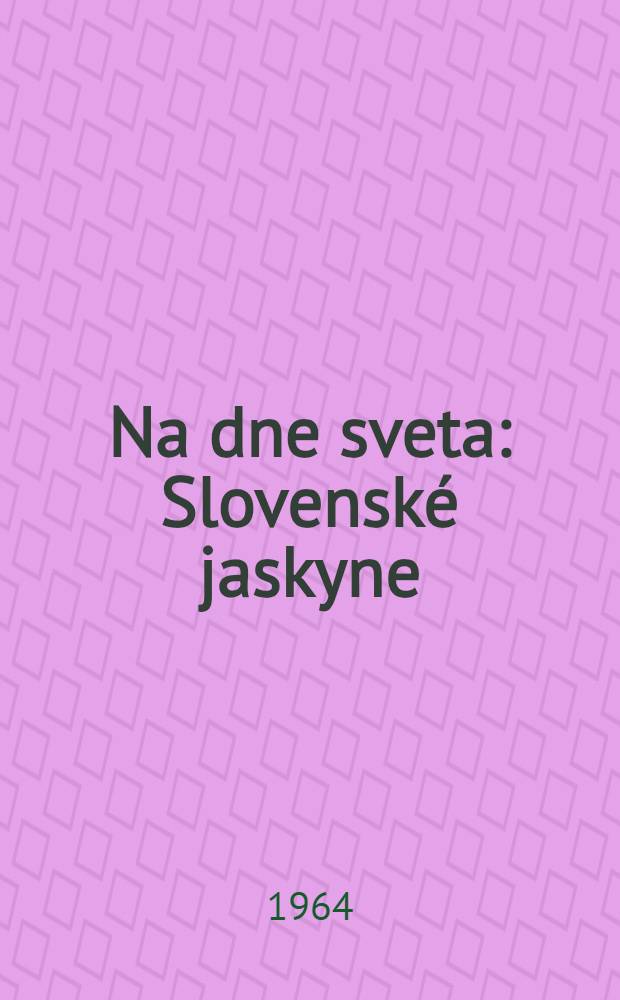 Na dne sveta : Slovenské jaskyne