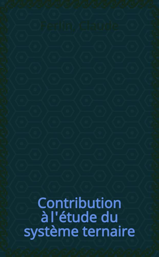 Contribution à l'étude du système ternaire: Eau fluorure de cesium, hydroxyde de cesium: 1-re thèse; Propositions données par la Faculté: 2-e thèse: Thèses présentées à la Faculté des sciences de l'Univ. de Lyon ... / par Claude Ferlin ..