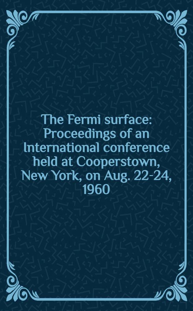 The Fermi surface : Proceedings of an International conference held at Cooperstown, New York, on Aug. 22-24, 1960
