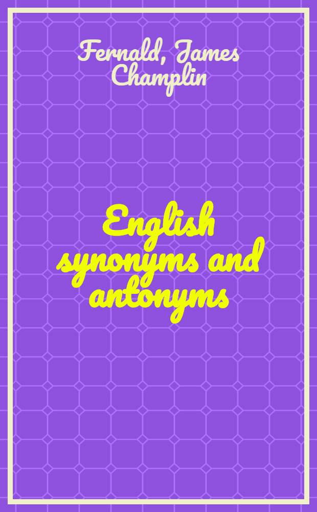 English synonyms and antonyms : With notes on the correct use of prepositions : Designed as a companion for the study and as a text-book for the use of schools
