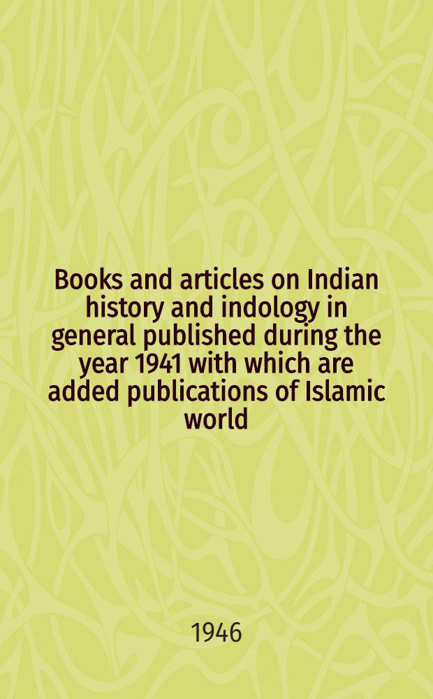 Books and articles on Indian history and indology in general published during the year 1941 with which are added publications of Islamic world