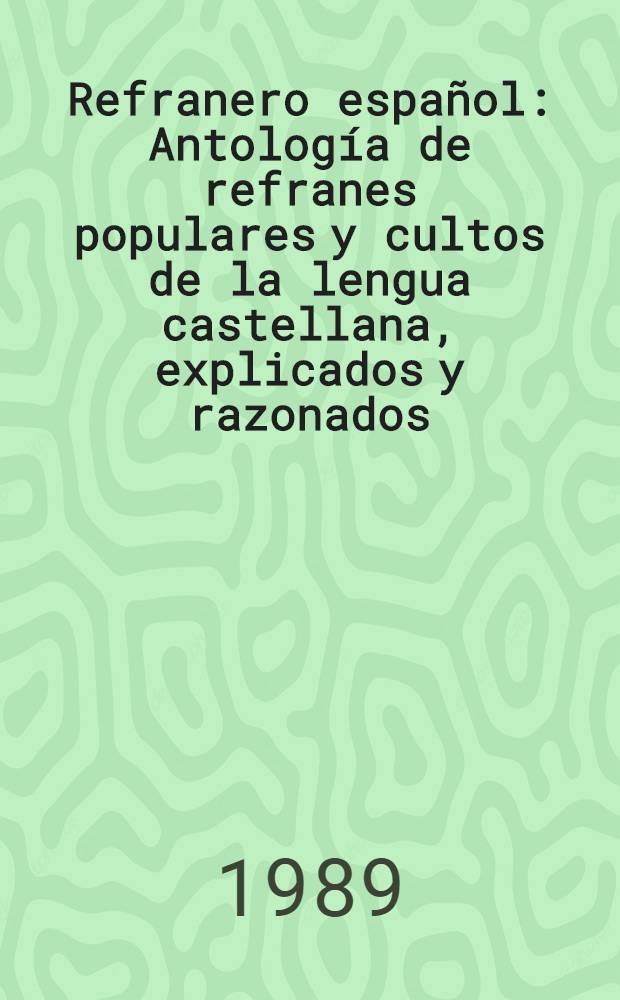 Refranero espa&ntilde;ol : Antolog&iacute;a de refranes populares y cultos de la lengua castellana, explicados y razonados