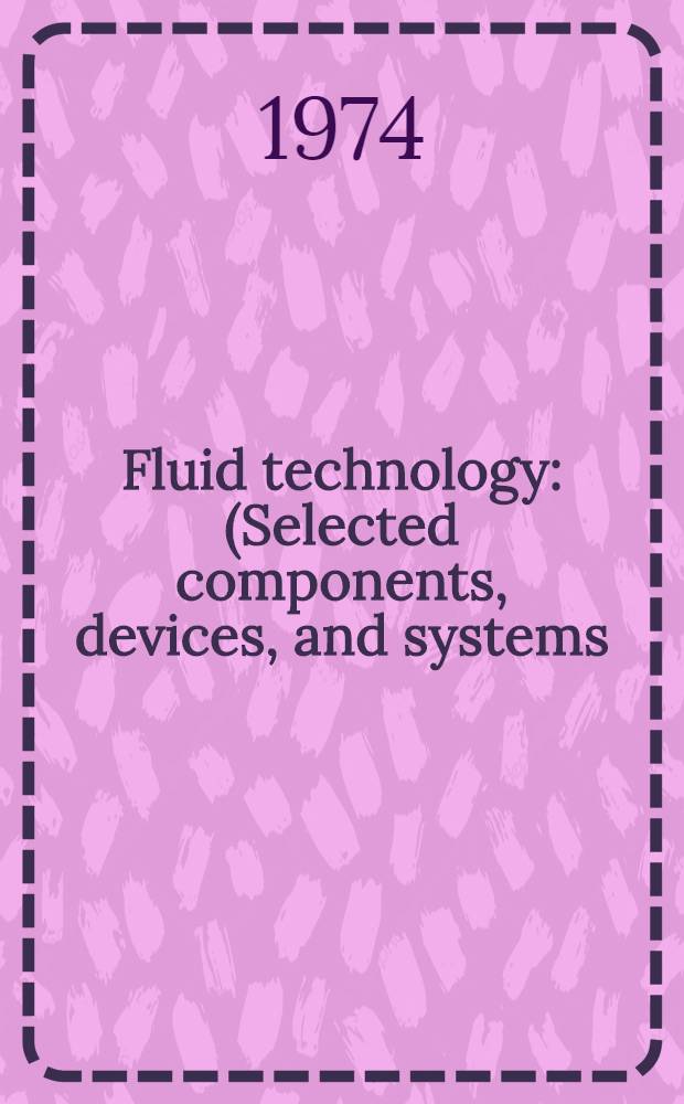 Fluid technology : (Selected components, devices, and systems) : A compilation