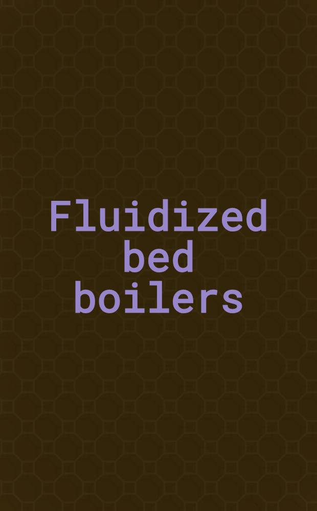 Fluidized bed boilers : Design a. application : Based on the Intern. workshop on design a. operation of atmospheric pressure fluidized bed boilers, organized by the Centre for energy studies, Techn. univ. of Nova Scotia, Halifax, N. S., June 24-25, 1983