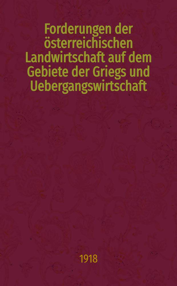 Forderungen der österreichischen Landwirtschaft auf dem Gebiete der Griegs und Uebergangswirtschaft : Denkschrift. der Deutschen Landwirtschaftsgesellschaft für Oesterreich